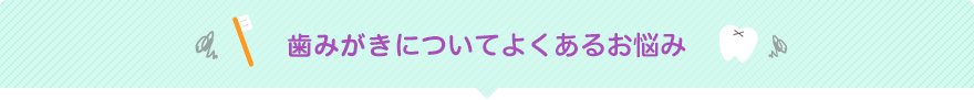 歯みがきについてよくあるお悩み