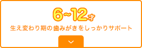 6~12オ 生え変わり期の歯みがきをしっかりサポート